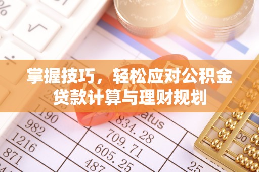 古塔掌握技巧，轻松应对公积金贷款计算与理财规划