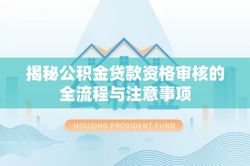 古塔揭秘公积金贷款资格审核的全流程与注意事项