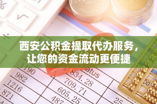 古塔西安公积金提取代办服务，让您的资金流动更便捷