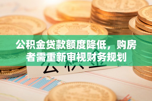 古塔公积金贷款额度降低，购房者需重新审视财务规划