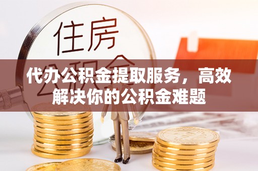 古塔代办公积金提取服务，高效解决你的公积金难题