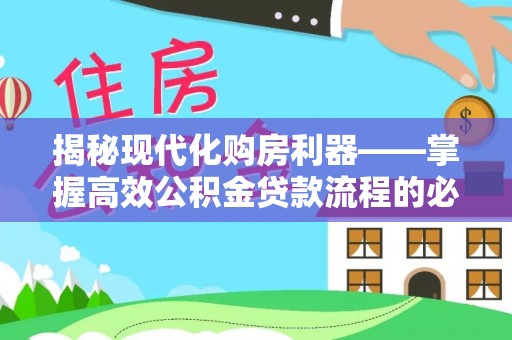 古塔揭秘现代化购房利器——掌握高效公积金贷款流程的必备指南