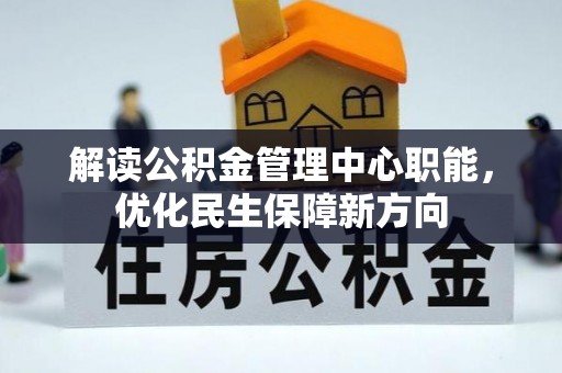 古塔解读公积金管理中心职能，优化民生保障新方向