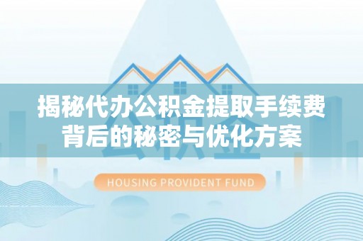 古塔揭秘代办公积金提取手续费背后的秘密与优化方案