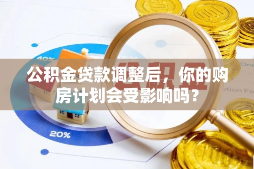 古塔公积金贷款调整后，你的购房计划会受影响吗？