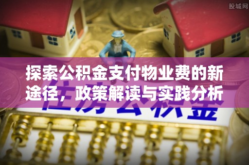 古塔探索公积金支付物业费的新途径，政策解读与实践分析