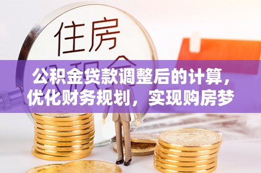 古塔公积金贷款调整后的计算，优化财务规划，实现购房梦想