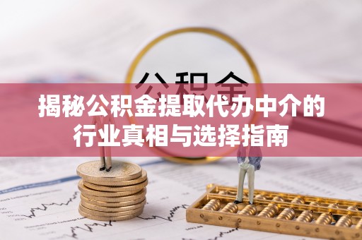 古塔揭秘公积金提取代办中介的行业真相与选择指南