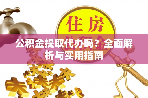 古塔公积金提取代办吗？全面解析与实用指南