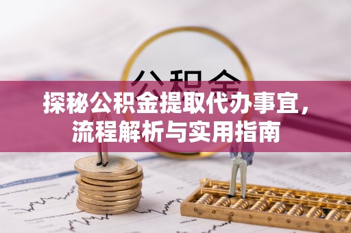 古塔探秘公积金提取代办事宜，流程解析与实用指南