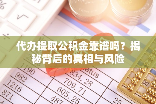 古塔代办提取公积金靠谱吗？揭秘背后的真相与风险