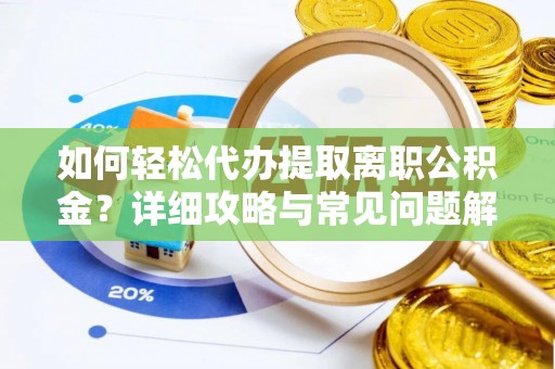 古塔如何轻松代办提取离职公积金？详细攻略与常见问题解析