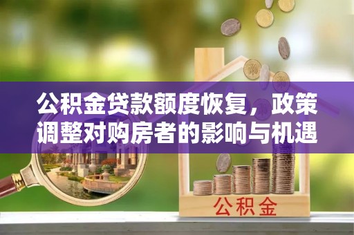 古塔公积金贷款额度恢复，政策调整对购房者的影响与机遇