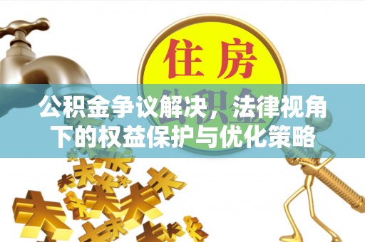 古塔公积金争议解决，法律视角下的权益保护与优化策略