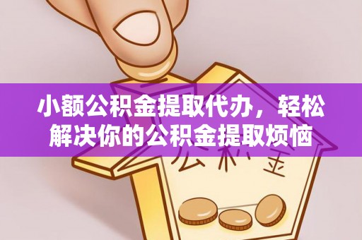 古塔小额公积金提取代办，轻松解决你的公积金提取烦恼