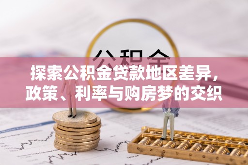 古塔探索公积金贷款地区差异，政策、利率与购房梦的交织
