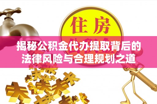 古塔揭秘公积金代办提取背后的法律风险与合理规划之道