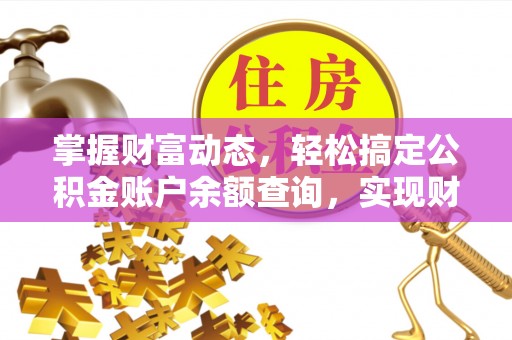 古塔掌握财富动态，轻松搞定公积金账户余额查询，实现财务自由第一步