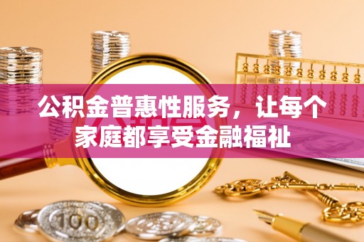 古塔公积金普惠性服务，让每个家庭都享受金融福祉