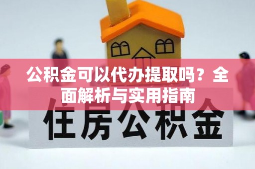 古塔公积金可以代办提取吗？全面解析与实用指南
