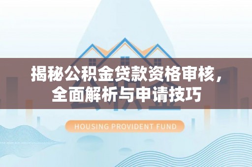 古塔揭秘公积金贷款资格审核，全面解析与申请技巧