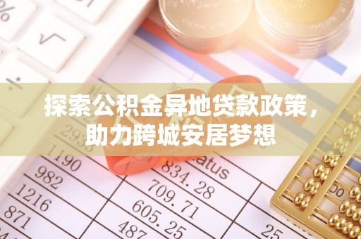 古塔探索公积金异地贷款政策，助力跨城安居梦想