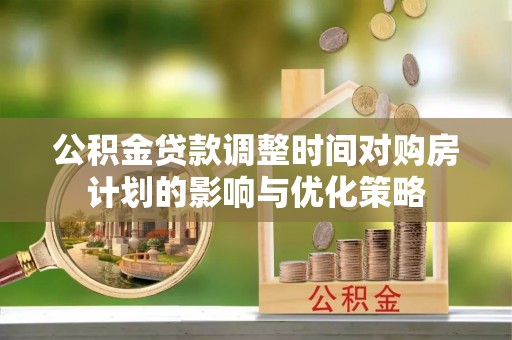 古塔公积金贷款调整时间对购房计划的影响与优化策略