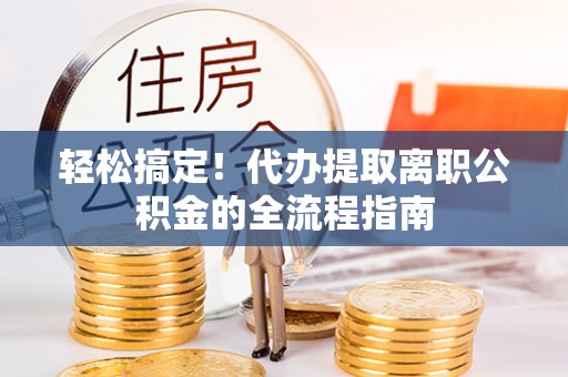 古塔轻松搞定！代办提取离职公积金的全流程指南