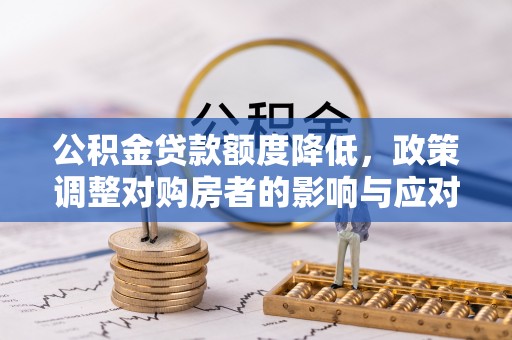 古塔公积金贷款额度降低，政策调整对购房者的影响与应对策略