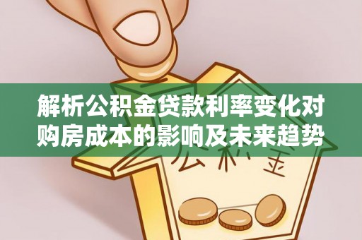 古塔解析公积金贷款利率变化对购房成本的影响及未来趋势