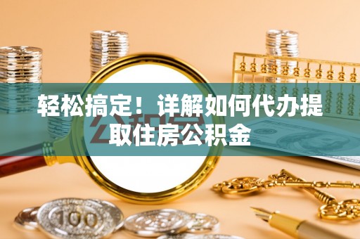 古塔轻松搞定！详解如何代办提取住房公积金