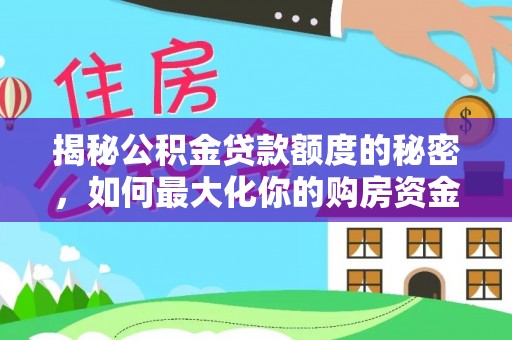 古塔揭秘公积金贷款额度的秘密，如何最大化你的购房资金？