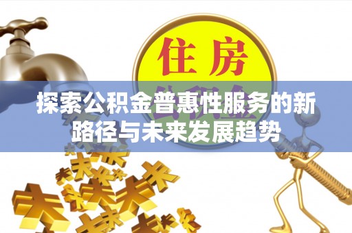 古塔探索公积金普惠性服务的新路径与未来发展趋势