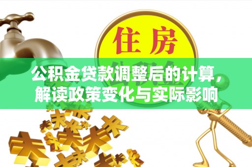 古塔公积金贷款调整后的计算，解读政策变化与实际影响
