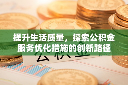 古塔提升生活质量，探索公积金服务优化措施的创新路径