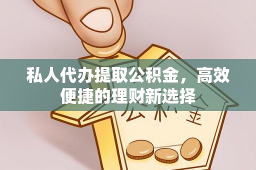 古塔私人代办提取公积金，高效便捷的理财新选择