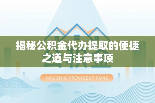 古塔揭秘公积金代办提取的便捷之道与注意事项