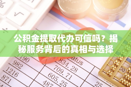 古塔公积金提取代办可信吗？揭秘服务背后的真相与选择