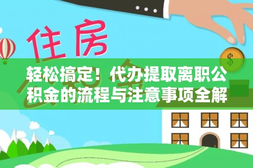 古塔轻松搞定！代办提取离职公积金的流程与注意事项全解析
