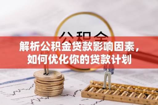 古塔解析公积金贷款影响因素，如何优化你的贷款计划