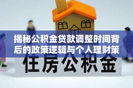 古塔揭秘公积金贷款调整时间背后的政策逻辑与个人理财策略