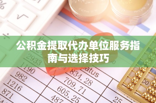 古塔公积金提取代办单位服务指南与选择技巧