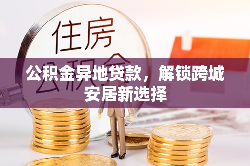 古塔公积金异地贷款，解锁跨城安居新选择