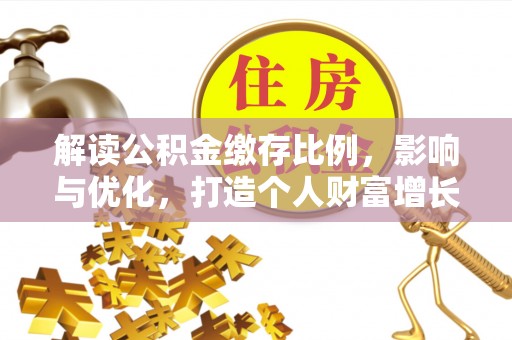 古塔解读公积金缴存比例，影响与优化，打造个人财富增长新引擎