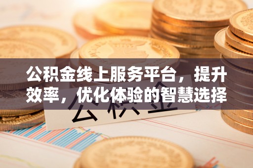 古塔公积金线上服务平台，提升效率，优化体验的智慧选择