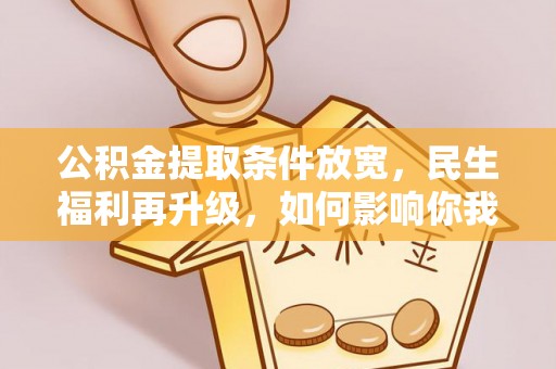 古塔公积金提取条件放宽，民生福利再升级，如何影响你我生活？