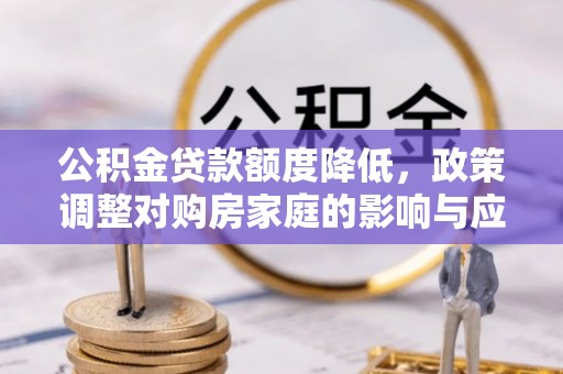 古塔公积金贷款额度降低，政策调整对购房家庭的影响与应对策略