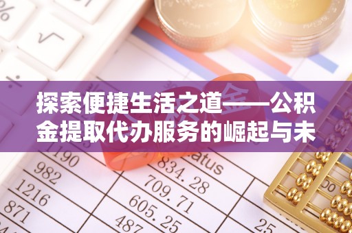 古塔探索便捷生活之道——公积金提取代办服务的崛起与未来