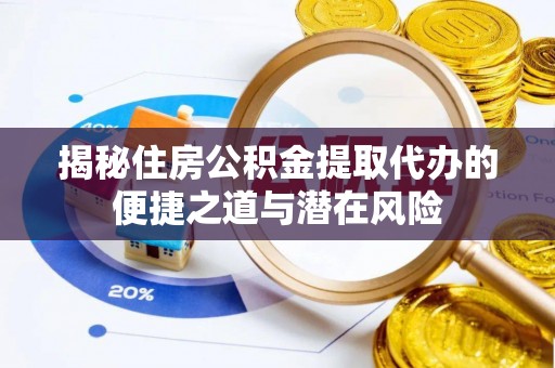 古塔揭秘住房公积金提取代办的便捷之道与潜在风险