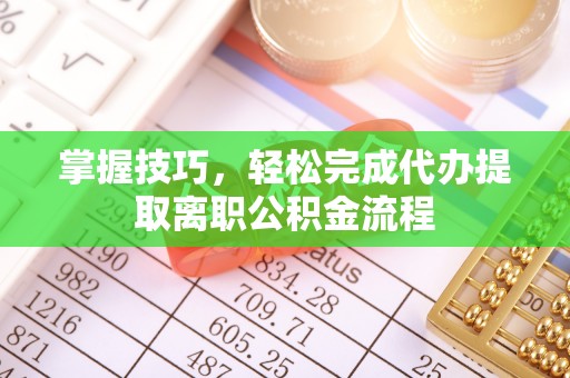 古塔掌握技巧，轻松完成代办提取离职公积金流程